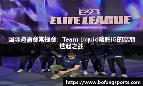 国际邀请赛常规赛：Team Liquid险胜iG的高潮迭起之战