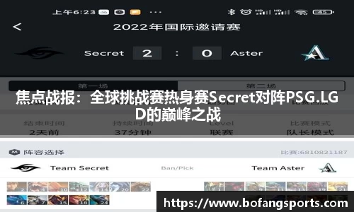 焦点战报：全球挑战赛热身赛Secret对阵PSG.LGD的巅峰之战