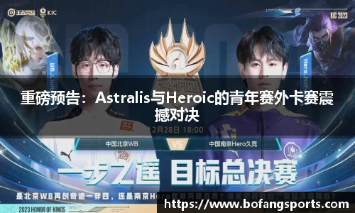 重磅预告：Astralis与Heroic的青年赛外卡赛震撼对决