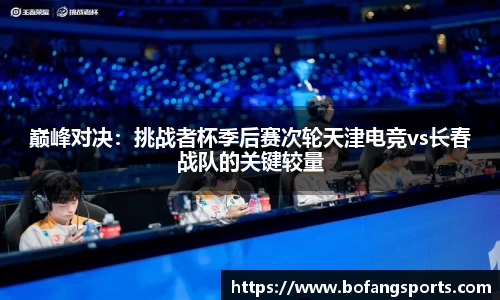 巅峰对决：挑战者杯季后赛次轮天津电竞vs长春战队的关键较量