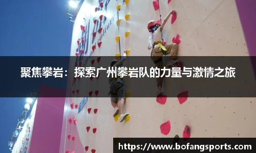 聚焦攀岩：探索广州攀岩队的力量与激情之旅