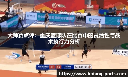 大师赛点评：重庆篮球队在比赛中的灵活性与战术执行力分析